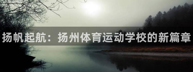 JJB竞技宝官网下载招商电话地址查询：扬帆起航：扬州体育运动