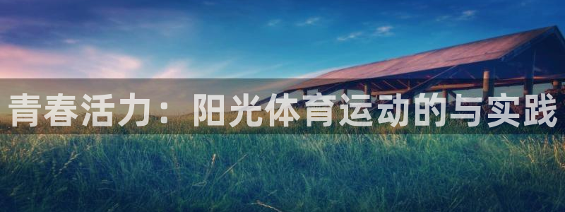 JJB竞技宝官网下载联系电话：青春活力：阳光体育运动