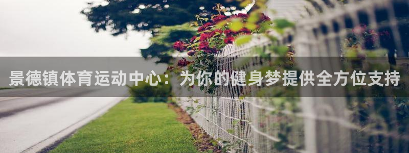 JJB竞技宝官方正版app集团：景德镇体育运动中心：为你的健