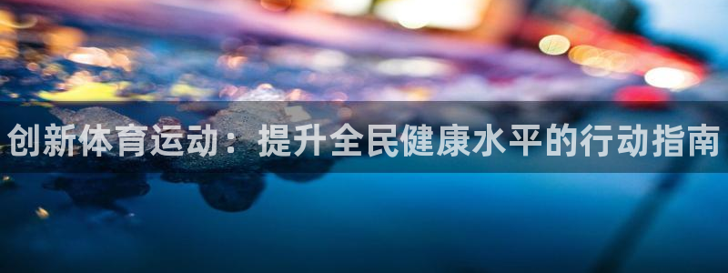 JJB竞技宝官网下载招商电话是多少啊：创新体育运动：