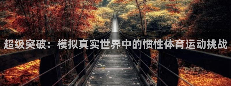 JJB竞技宝官网下载招商电话地址：超级突破：模拟真实世界中的