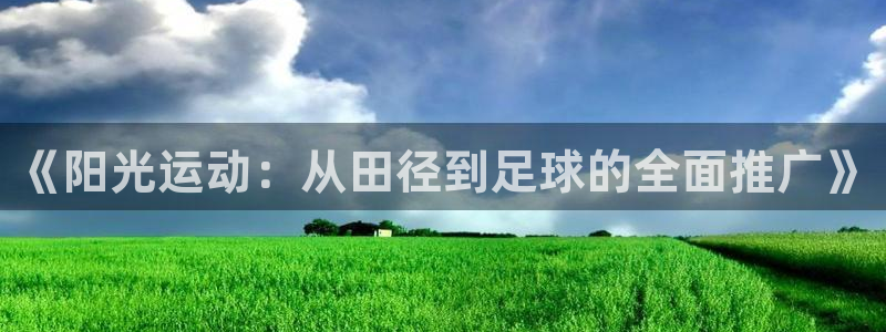 JJB竞技宝官网下载平台是正规平台吗：《阳光运动：从田径到足