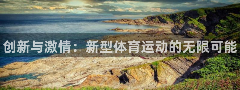 JJB竞技宝官方正版app神州：创新与激情：新型体育