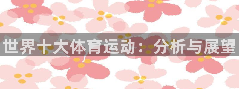 JJB竞技宝官方正版app集团：世界十大体育运动：分