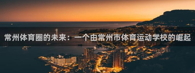 JJB竞技宝官方正版app科技：常州体育圈的未来：一