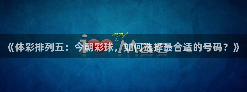 柠檬直播网：《体彩排列五：今朝彩球，如何选择最合适的号码？》
