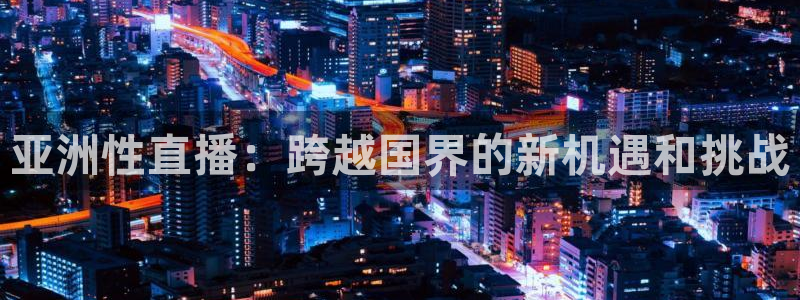 柠檬足球体育直播：亚洲性直播：跨越国界的新机遇和挑战