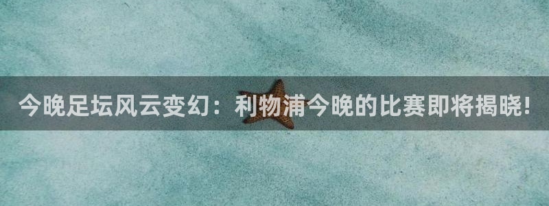 柠檬直播间：今晚足坛风云变幻：利物浦今晚的比赛即将揭晓!