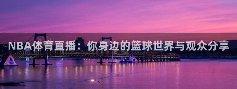 柠檬体育直播：NBA体育直播：你身边的篮球世界与观众分享