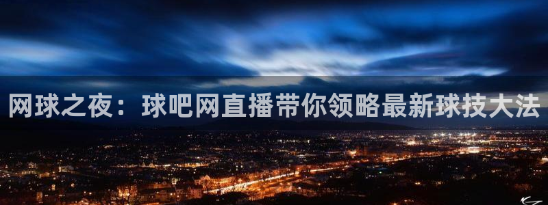 柠檬直播\'：网球之夜：球吧网直播带你领略最新球技大法