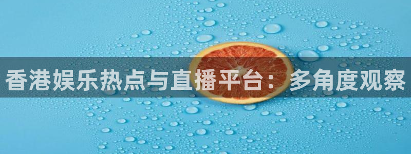 柠檬体育直播在线观看免费：香港娱乐热点与直播平台：多角度观察