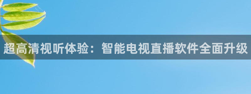 柠檬直播改名叫什么了：超高清视听体验：智能电视直播软件全面升级