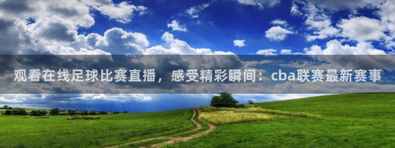 柠檬nba篮球免费直播：观看在线足球比赛直播，感受精彩瞬间：cba联赛最新赛事